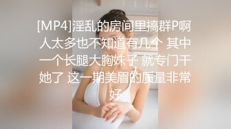 [MP4]淫乱的房间里搞群P啊 人太多也不知道有几个 其中一个长腿大胸妹子 就专门干她了 这一期美眉的质量非常好