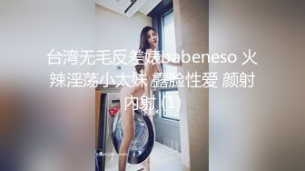 台湾无毛反差婊babeneso 火辣淫荡小太妹 露脸性爱 颜射内射 (1)