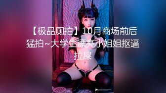 【极品厕拍】10月商场前后猛拍~大学生漂亮小姐姐抠逼拉屎