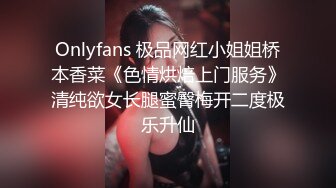 Onlyfans 极品网红小姐姐桥本香菜《色情烘焙上门服务》清纯欲女长腿蜜臀梅开二度极乐升仙