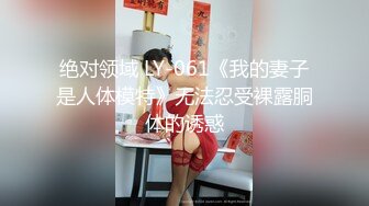 绝对领域 LY-061《我的妻子是人体模特》无法忍受裸露胴体的诱惑