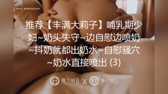 推荐【丰满大莉子】哺乳期少妇~奶头失守~边自慰边喷奶~抖奶就都出奶水~自慰骚穴~奶水直接喷出 (3)