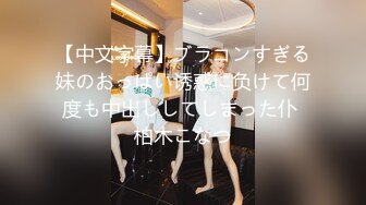 【中文字幕】ブラコンすぎる妹のおっぱい诱惑に负けて何度も中出ししてしまった仆 柏木こなつ