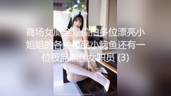 商场女厕全景偷拍多位漂亮小姐姐的各种极品小鲍鱼还有一位极品黑丝女职员 (3)