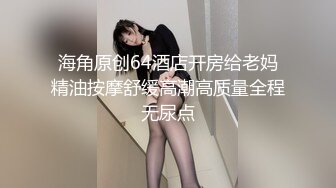 海角原创64酒店开房给老妈精油按摩舒缓高潮高质量全程无尿点