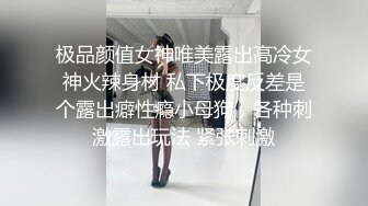 极品颜值女神唯美露出高冷女神火辣身材 私下极度反差是个露出癖性瘾小母狗，各种刺激露出玩法 紧张刺激