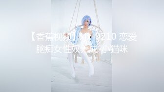 【香蕉视频】xjx-0210 恋爱脑痴女性奴养成-小猫咪