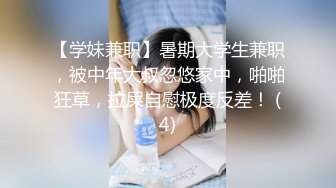 【学妹兼职】暑期大学生兼职，被中年大叔忽悠家中，啪啪狂草，拉屎自慰极度反差！ (4)