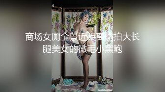 商场女厕全景近距离偷拍大长腿美女的微毛小黑鲍