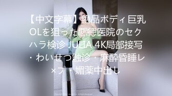 【中文字幕】絶品ボディ巨乳OLを狙った悪徳医院のセクハラ検诊 JULIA 4K局部接写・わいせつ触诊・麻酔昏睡レ×プ・媚薬中出し