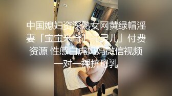 中国媳妇资深熟女网黄绿帽淫妻「宝宝米奇」「灵儿」付费资源 性感白虎妈妈微信视频一对一裸挤母乳