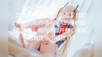 顶级高颜校花【小奶昔】自慰深喉啪啪吞精~高挑的身材超高颜值，清纯淫靡并存，美乳翘臀性感小骚货 (1)