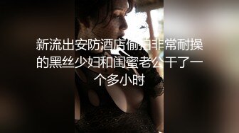 新流出安防酒店偷拍非常耐操的黑丝少妇和闺蜜老公干了一个多小时