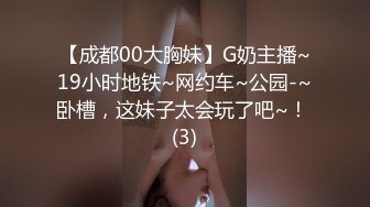 【成都00大胸妹】G奶主播~19小时地铁~网约车~公园-~卧槽，这妹子太会玩了吧~！ (3)