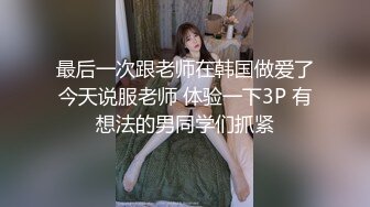 最后一次跟老师在韩国做爱了今天说服老师 体验一下3P 有想法的男同学们抓紧