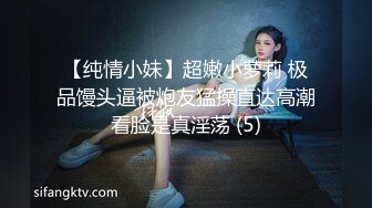 【纯情小妹】超嫩小萝莉 极品馒头逼被炮友猛操直达高潮看脸是真淫荡 (5)