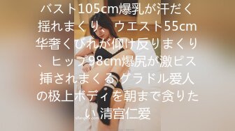 バスト105cm爆乳が汗だく揺れまくり、ウエスト55cm华奢くびれが仰け反りまくり、ヒップ98cm爆尻が激ピス挿されまくる グラドル爱人の极上ボディを朝まで贪りたい 清宫仁爱