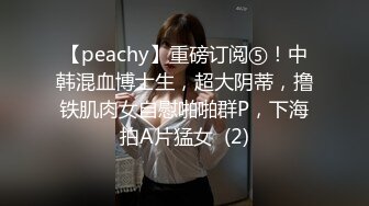 【peachy】重磅订阅⑤！中韩混血博士生，超大阴蒂，撸铁肌肉女自慰啪啪群P，下海拍A片猛女  (2)