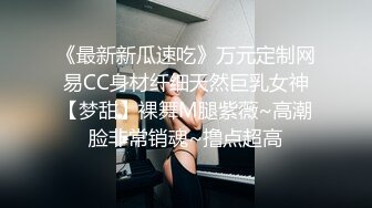 《最新新瓜速吃》万元定制网易CC身材纤细天然巨乳女神【梦甜】裸舞M腿紫薇~高潮脸非常销魂~撸点超高