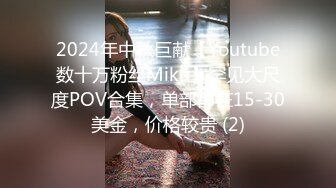 2024年中秋巨献【Youtube数十万粉丝Miku】罕见大尺度POV合集，单部都在15-30美金，价格较贵 (2)