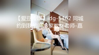 【爱豆传媒】idg-5462 同城约到我的高冷家教女老师-嘉嘉