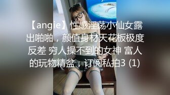 【angie】性感淫荡小仙女露出啪啪，颜值身材天花板极度反差 穷人操不到的女神 富人的玩物精盆，订阅私拍3 (1)