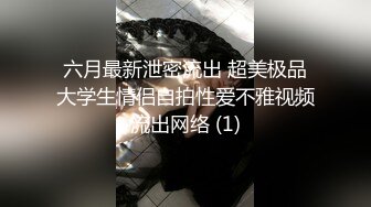 六月最新泄密流出 超美极品大学生情侣自拍性爱不雅视频流出网络 (1)