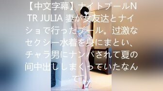 【中文字幕】ナイトプールNTR JULIA 妻が女友达とナイショで行ったプール。过激なセクシー水着を身にまとい、チャラ男にナンパされて夏の间中出ししまくっていたなんて―…