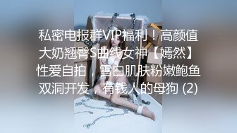 私密电报群VIP福利！高颜值大奶翘臀S曲线女神【嫣然】性爱自拍，雪白肌肤粉嫩鲍鱼双洞开发，有钱人的母狗 (2)