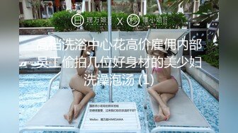 高档洗浴中心花高价雇佣内部员工偷拍几位好身材的美少妇洗澡泡汤 (1)