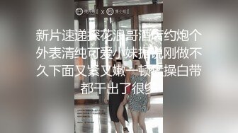 新片速递探花浪哥酒店约炮个外表清纯可爱小妹据说刚做不久下面又紧又嫩一顿猛操白带都干出了很多