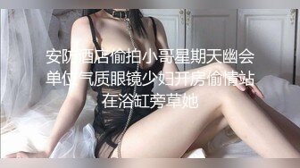 安防酒店偷拍小哥星期天幽会单位气质眼镜少妇开房偷情站在浴缸旁草她