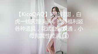 【KicoQAQ】可盐可甜，白虎一线天馒头逼，推特福利姬各种道具，花式自慰双通，小母狗属性拉满 (3)