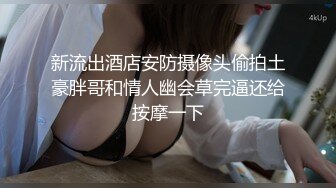 新流出酒店安防摄像头偷拍土豪胖哥和情人幽会草完逼还给按摩一下