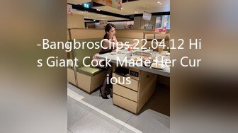 -BangbrosClips.22.04.12 His Giant Cock Made Her Curious