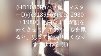 (HD1080P)(ハメ撮りマスターD)(fc3189963)限定 2980 → 1980】色白なＪＤが肌を赤くさせてイキまくる姿を見ると、男って頑張りたくなりますよね？ (1)