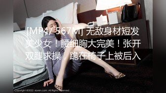 [MP4/ 567M] 无敌身材短发美少女！腰细胸大完美！张开双腿求操，跪在椅子上被后入