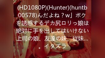 (HD1080P)(Hunter)(huntb00578)んだよね？w」ボクを誘惑するデカ尻ロリっ娘は絶対に手を出してはいけない上司の娘、友達の妹、従妹…。イタズラ