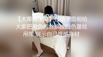 【大草莓宝贝】在镜子面前给大家把黑色蕾丝换成白色蕾丝吊带 展示自己性感身材