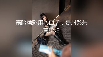 露脸精彩用心口活，贵州黔东南少妇