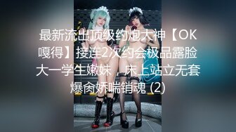 最新流出顶级约炮大神【OK嘎得】接连2次约会极品露脸大一学生嫩妹，床上站立无套爆肏娇喘销魂 (2)