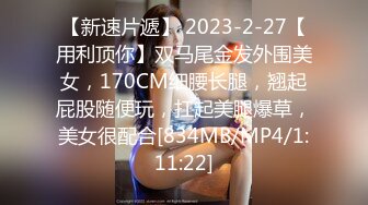 【新速片遞】 2023-2-27【用利顶你】双马尾金发外围美女，170CM细腰长腿，翘起屁股随便玩，扛起美腿爆草，美女很配合[834MB/MP4/1:11:22]