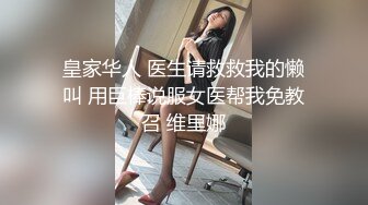 皇家华人 医生请救救我的懒叫 用巨棒说服女医帮我免教召 维里娜