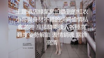 主題酒店綠葉房拍攝到的紅衣小哥與身材不錯的少婦偷情私會啪啪 互舔騎乘後入各種高難度姿勢解鎖 表情銷魂 露臉高清