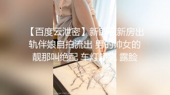 【百度云泄密】新郎在新房出轨伴娘自拍流出 男的帅女的靓那叫绝配 车灯超亮 露脸