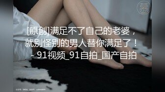 [原创]满足不了自己的老婆，就别怪别的男人替你满足了！ - 91视频_91自拍_国产自拍