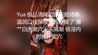 Yua 极品清纯和服淫姬侍奉 温润口技深喉搅舌妙极了 爆艹白虎嫩穴上头高潮 极淫内射挂汁蜜穴