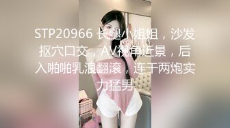 STP20966 长腿小姐姐，沙发抠穴口交，AV视角近景，后入啪啪乳浪翻滚，连干两炮实力猛男