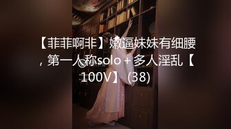 【菲菲啊非】嫩逼妹妹有细腰，第一人称solo＋多人淫乱【100V】 (38)