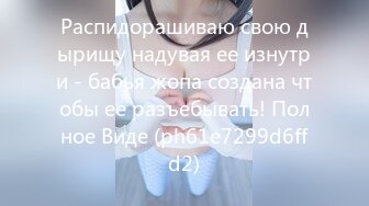 Распидорашиваю свою дырищу надувая ее изнутри - бабья жопа создана чтобы ее разъебывать! Полное Виде (ph61e7299d6ffd2)